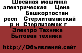 Швейная машинка электрическая  › Цена ­ 2 500 - Башкортостан респ., Стерлитамакский р-н, Стерлитамак г. Электро-Техника » Бытовая техника   